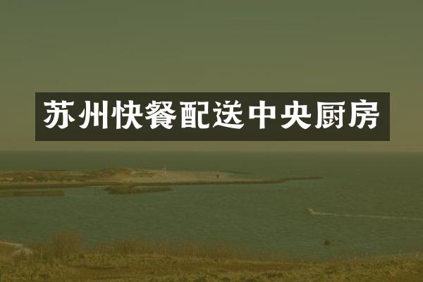 苏州快餐配送中央厨房