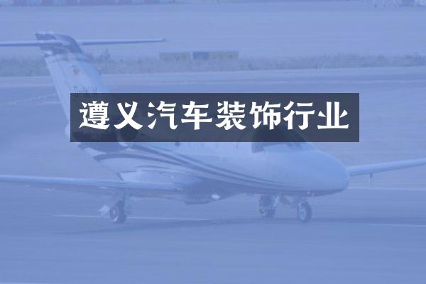 遵义汽车装饰行业