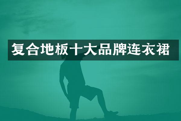 复合地板十大品牌连衣裙