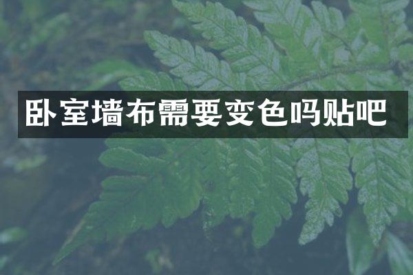 卧室墙布需要变色吗贴吧