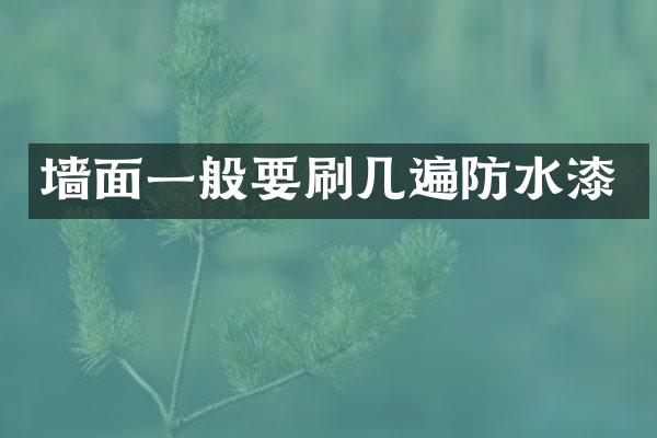 墙面一般要刷几遍防水漆