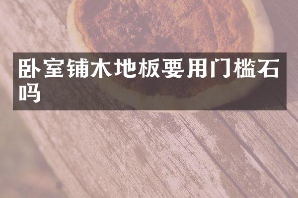 卧室铺木地板要用门槛石吗