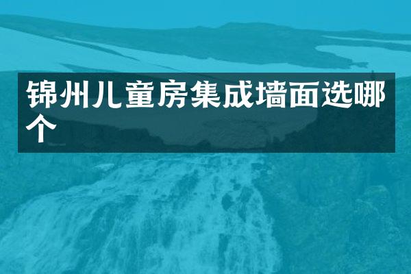 锦州儿童房集成墙面选哪个