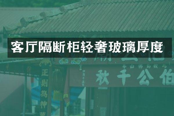 客厅隔断柜轻奢玻璃厚度