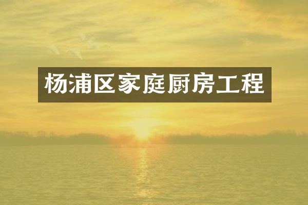 杨浦区家庭厨房工程