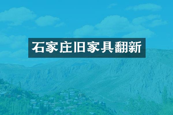 石家庄旧家具翻新
