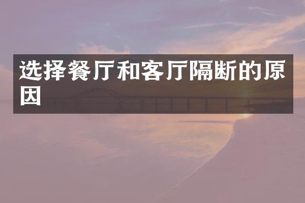选择餐厅和客厅隔断的原因