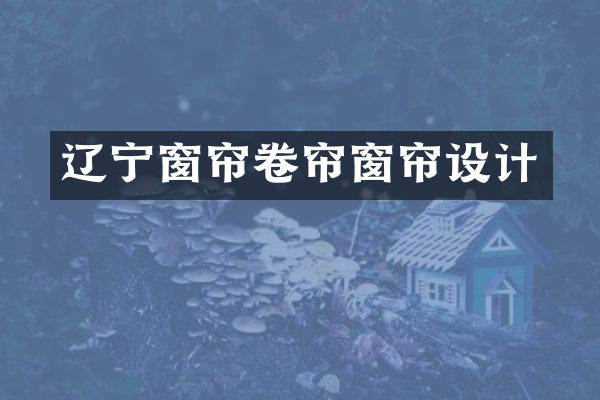 辽宁窗帘卷帘窗帘设计
