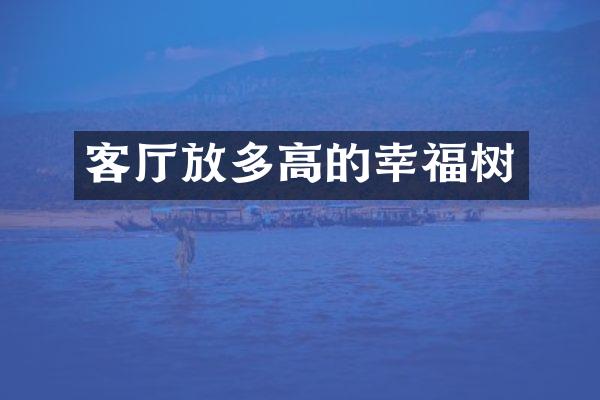 客厅放多高的幸福树