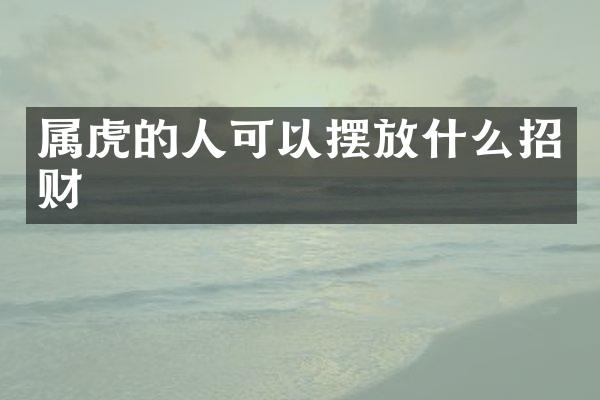 属虎的人可以摆放什么招财