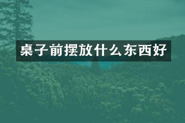 桌子前摆放什么东西好