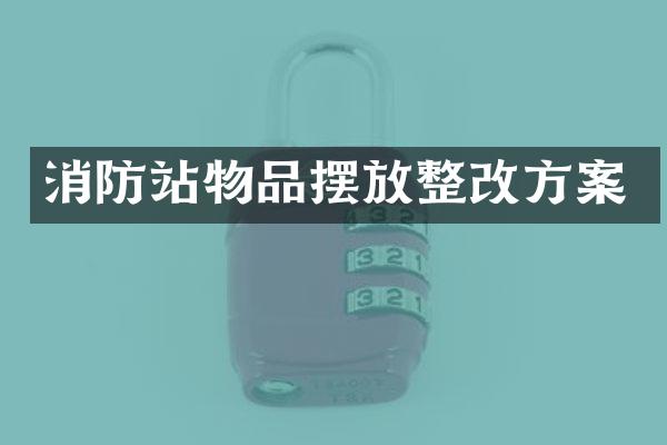 消防站物品摆放整改方案