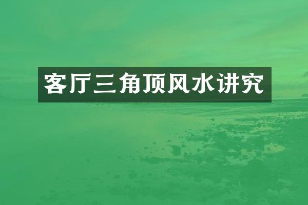 客厅三角顶风水讲究