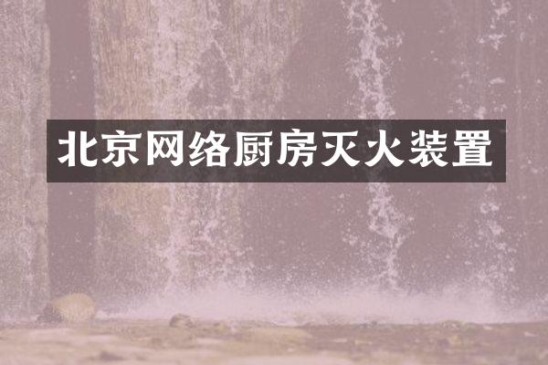 北京网络厨房灭火装置