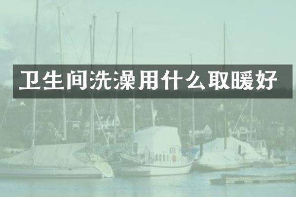 卫生间洗澡用什么取暖好