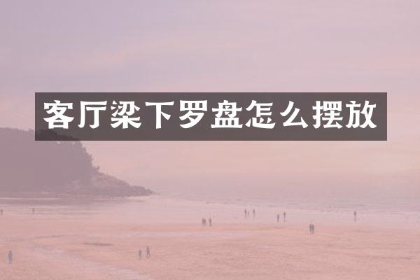 客厅梁下罗盘怎么摆放