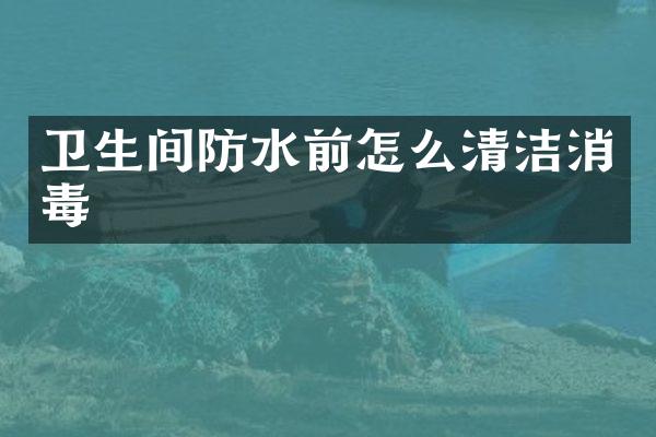 卫生间防水前怎么清洁消毒