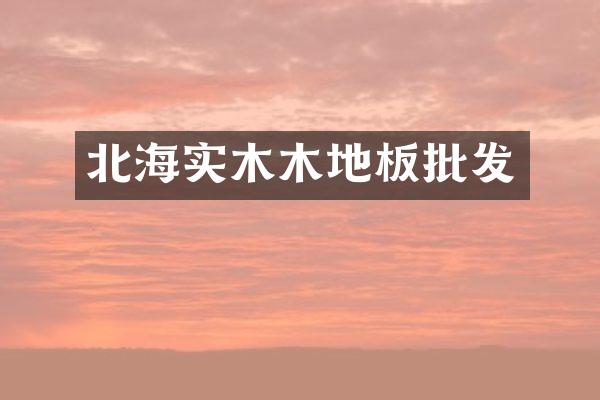 北海实木木地板批发