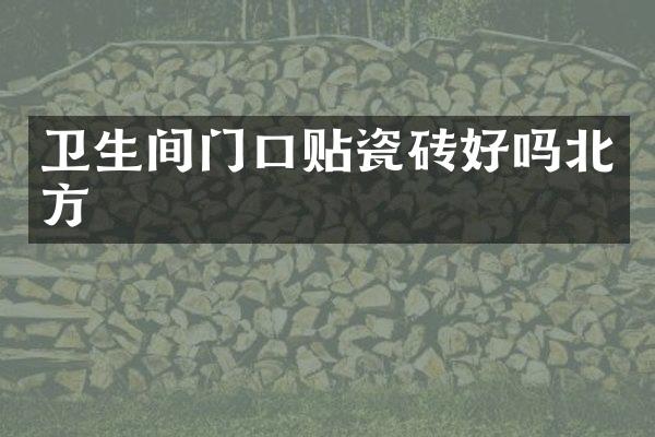 卫生间门口贴瓷砖好吗北方