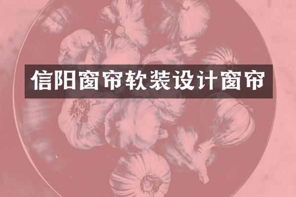 信阳窗帘软装设计窗帘
