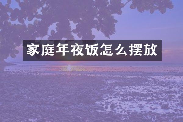 家庭年夜饭怎么摆放