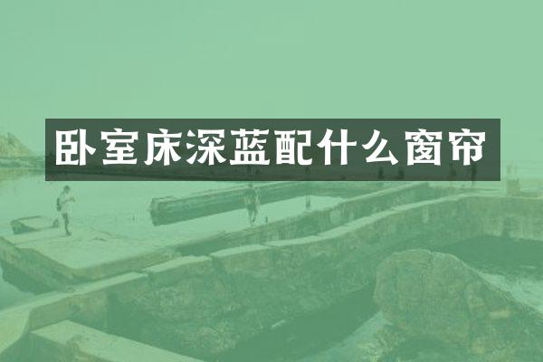 卧室床深蓝配什么窗帘
