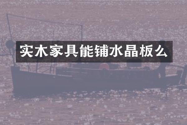实木家具能铺水晶板么