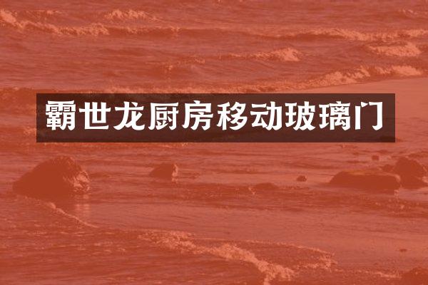霸世龙厨房移动玻璃门