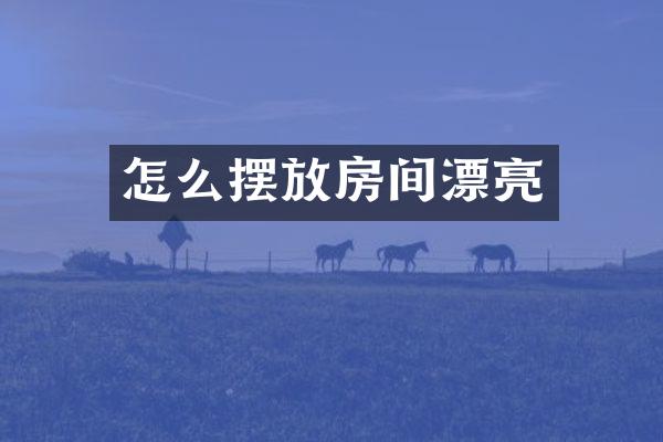 怎么摆放房间漂亮