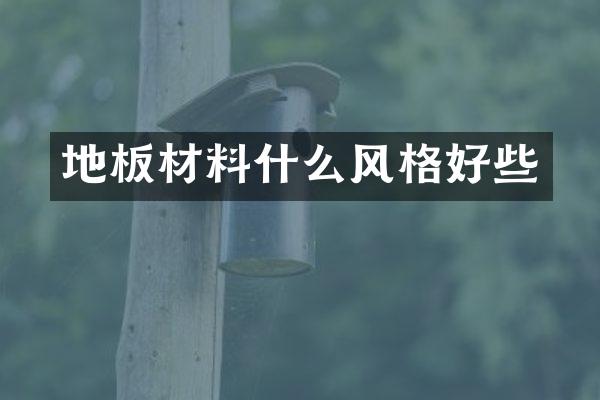地板材料什么风格好些