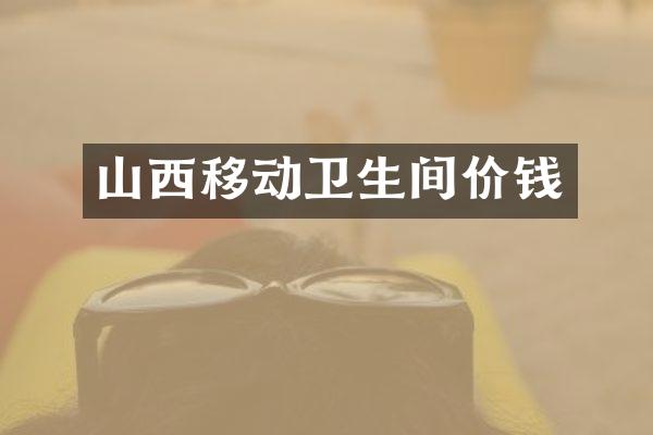 山西移动卫生间价钱