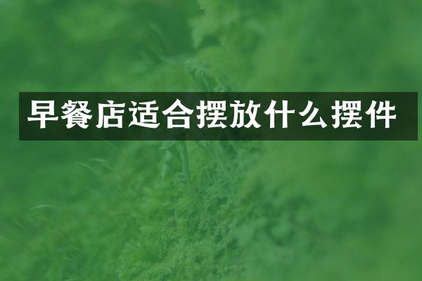 早餐店适合摆放什么摆件