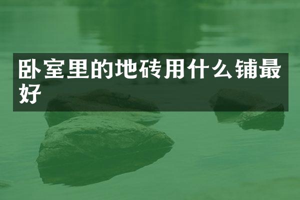 卧室里的地砖用什么铺最好