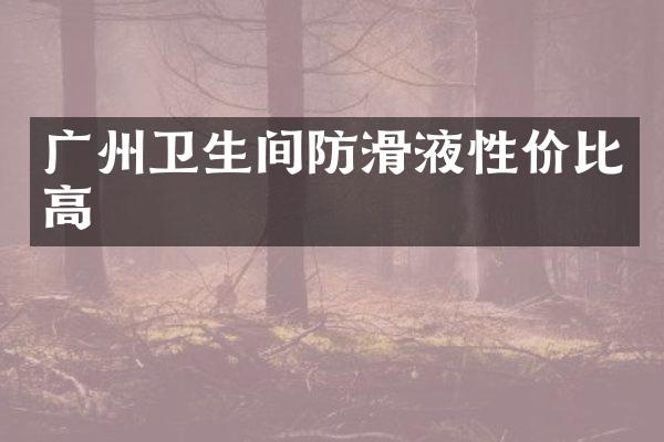 广州卫生间防滑液性价比高