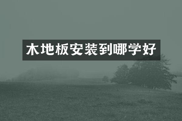 木地板安装到哪学好
