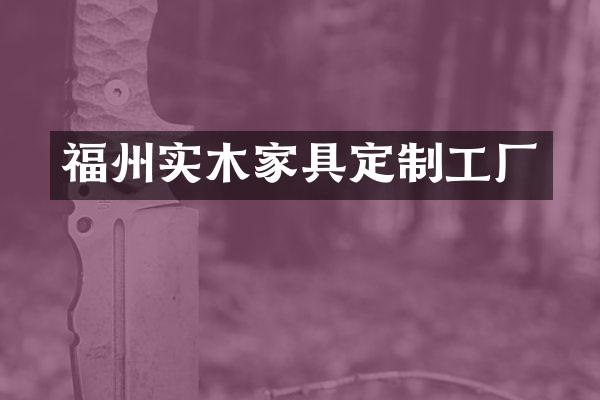 福州实木家具定制工厂