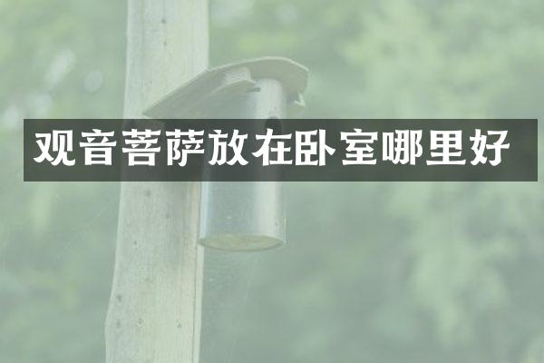 观音菩萨放在卧室哪里好