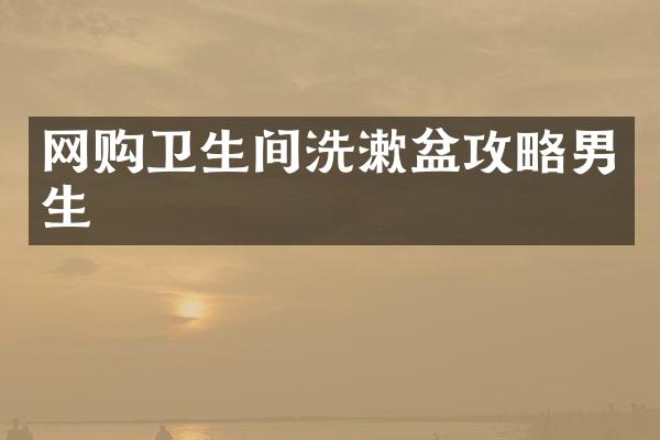 网购卫生间洗漱盆攻略男生