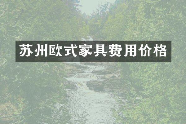 苏州欧式家具费用价格