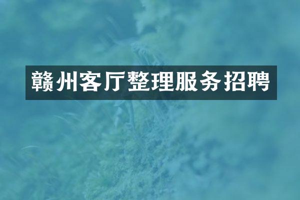 赣州客厅整理服务招聘