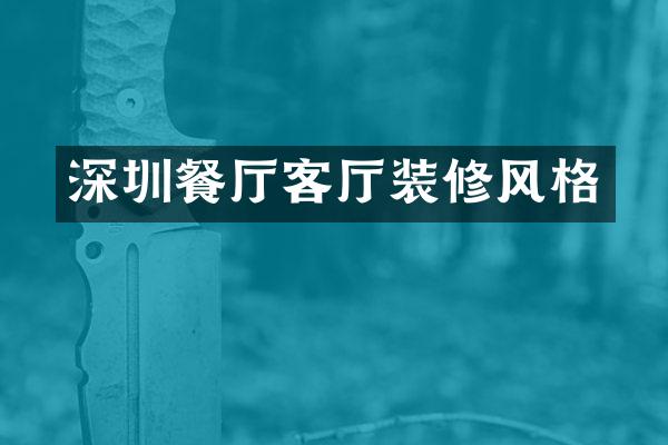 深圳餐厅客厅装修风格