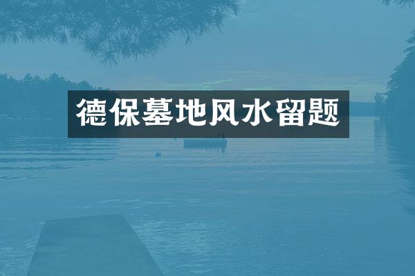 德保墓地风水留题
