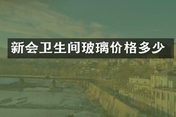 新会卫生间玻璃价格多少