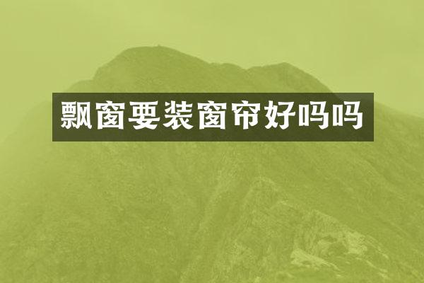 飘窗要装窗帘好吗吗