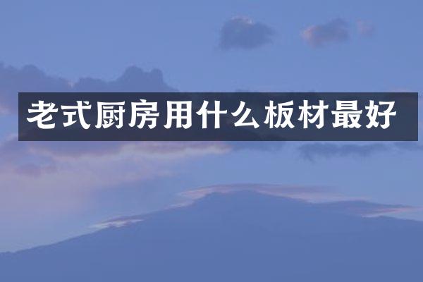 老式厨房用什么板材最好