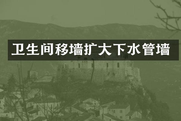 卫生间移墙扩大下水管墙