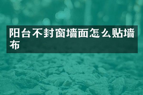阳台不封窗墙面怎么贴墙布