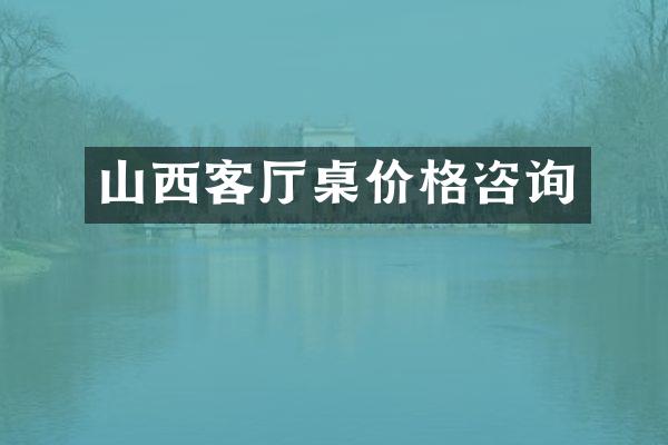 山西客厅桌价格咨询