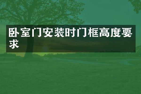 卧室门安装时门框高度要求