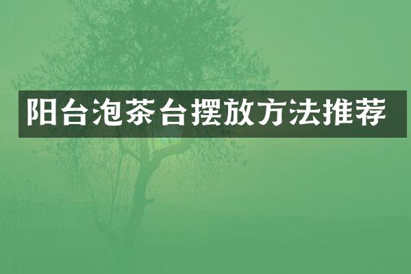 阳台泡茶台摆放方法推荐